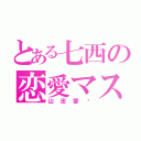 とある七西の恋愛マスター（山田愛♡）