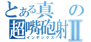 とある真の超嘴砲射Ⅱ（インデックス）