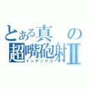 とある真の超嘴砲射Ⅱ（インデックス）