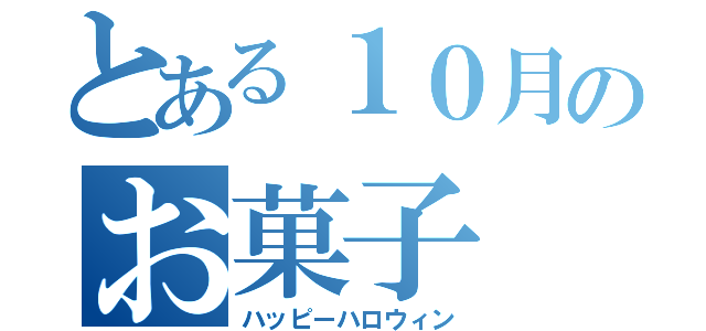 とある１０月のお菓子（ハッピーハロウィン）