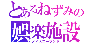 とあるねずみの娯楽施設（ディズニーランド）