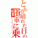 とある晴れた日の電車に乗って通勤する人が多いと思ったわけだが（インデックス）