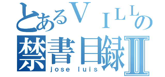 とあるＶＩＬＬＡＳＡＮＡの禁書目録Ⅱ（ｊｏｓｅ ｌｕｉｓ）