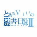 とあるＶＩＬＬＡＳＡＮＡの禁書目録Ⅱ（ｊｏｓｅ ｌｕｉｓ）