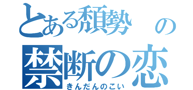 とある頽勢　の禁断の恋（きんだんのこい）