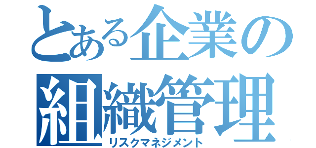 とある企業の組織管理（リスクマネジメント）