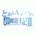 とあるＡｃｉｄの超暇日記Ⅱ（フリーダイアリー）