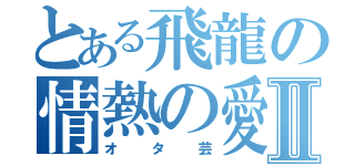 とある飛龍の情熱の愛Ⅱ（オタ芸）