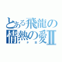 とある飛龍の情熱の愛Ⅱ（オタ芸）