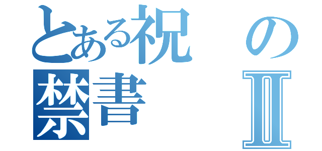 とある祝の禁書Ⅱ（）