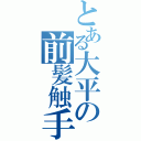 とある大平の前髪触手（）