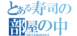 とある寿司の部屋の中（ＨＥＹＡＮＯＮＡＫＡ）