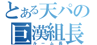 とある天パの巨漢組長（ルーム長）