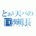 とある天パの巨漢組長（ルーム長）