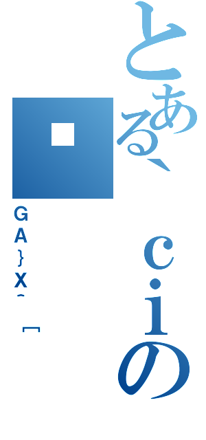 とある｀ｃｉのƖ（ＧＡ｝Ｘ＾［）