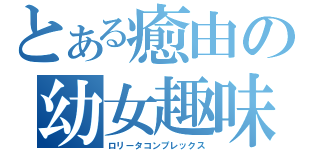 とある癒由の幼女趣味（ロリータコンプレックス）