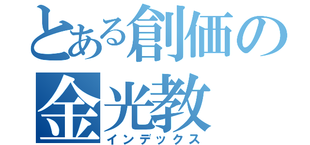 とある創価の金光教（インデックス）