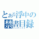 とある浮中の禁書目録（インデックス）