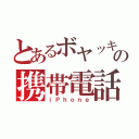 とあるボヤッキーの携帯電話（ｉＰｈｏｎｅ）