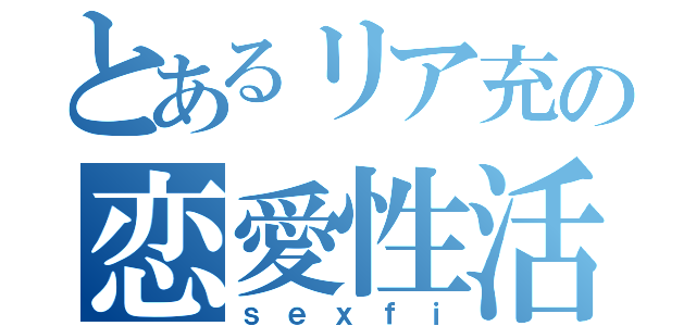 とあるリア充の恋愛性活（ｓｅｘｆｉ）