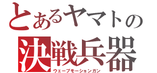 とあるヤマトの決戦兵器（ウェーブモーションガン）