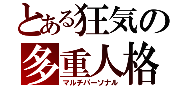 とある狂気の多重人格（マルチパーソナル）