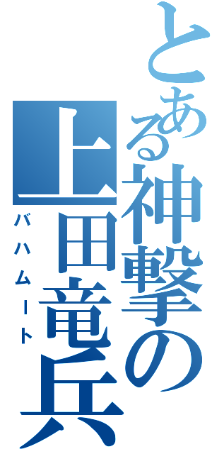 とある神撃の上田竜兵（バハムート）