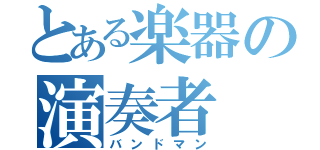 とある楽器の演奏者（バンドマン）