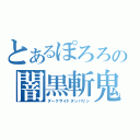 とあるぽろろの闇黒斬鬼（ダークサイドタンバリン）