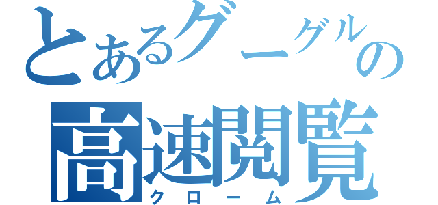 とあるグーグルの高速閲覧（クローム）