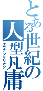 とある世紀の人型凡庸兵器（エヴァンゲリオン）