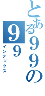 とある９９の９９（インデックス）