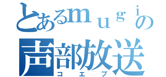 とあるｍｕｇｉの声部放送（コエブ）