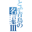 とある青鳥の名言集Ⅲ（おことわり）