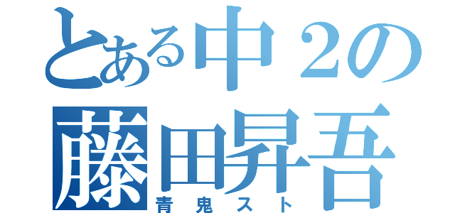 とある中２の藤田昇吾（青鬼スト）