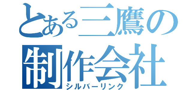 とある三鷹の制作会社（シルバーリンク）