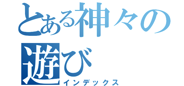 とある神々の遊び（インデックス）