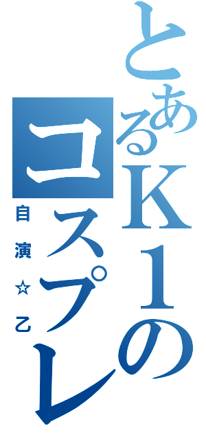 とあるＫ１のコスプレ（自演☆乙）