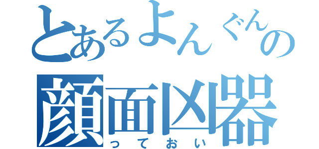 とあるよんぐんの顔面凶器（っておい）