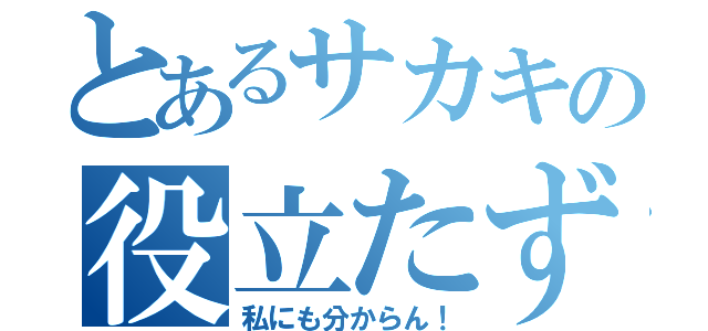 とあるサカキの役立たず（私にも分からん！）