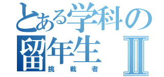 とある学科の留年生Ⅱ（挑戦者）