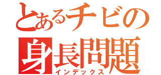 とあるチビの身長問題（インデックス）