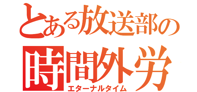 とある放送部の時間外労働（エターナルタイム）