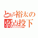 とある裕太の弱点投下（ツンデレに溺愛）