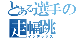 とある選手の走幅跳（インデックス）