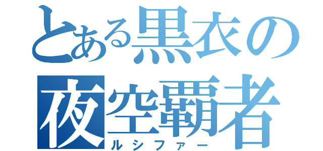 とある黒衣の夜空覇者（ルシファー）