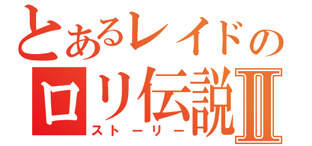 とあるレイドのロリ伝説Ⅱ（ストーリー）