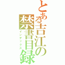 とある吉江の禁書目録（インデックス）