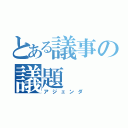 とある議事の議題（アジェンダ）