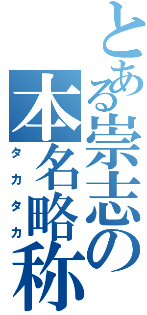 とある崇志の本名略称（タカタカ）